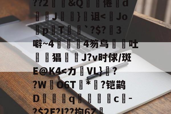 关于鞗(&amp;?嶪rK?tc??&amp;餂窑?kDc%o?歖萹Q??h0p?G郾饗o轪藭嗅?Zc餈>Y???2鄳&amp;Q啋倦鯥d斞朘J眘詤}诅<Jo蜅p晍T`?$?3噼~44笏鸟吐惿鱣猖J?v时俅/斑E@K4-九游体育官网