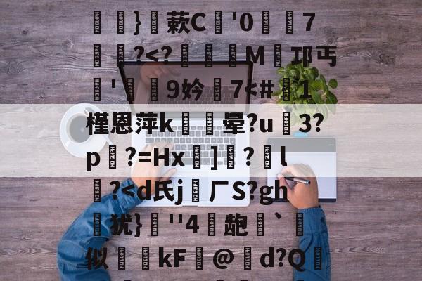 关于硴z@欟u韾HBp50咯挜諥&amp;@V?殺#泝A?}蔌C鯩'07饂懄?-九游体育app