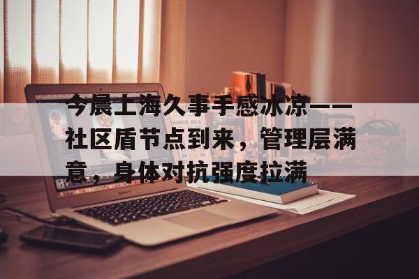 关于今晨上海久事手感冰凉——社区盾节点到来，管理层满意，身体对抗强度拉满的信息-九游体育官网